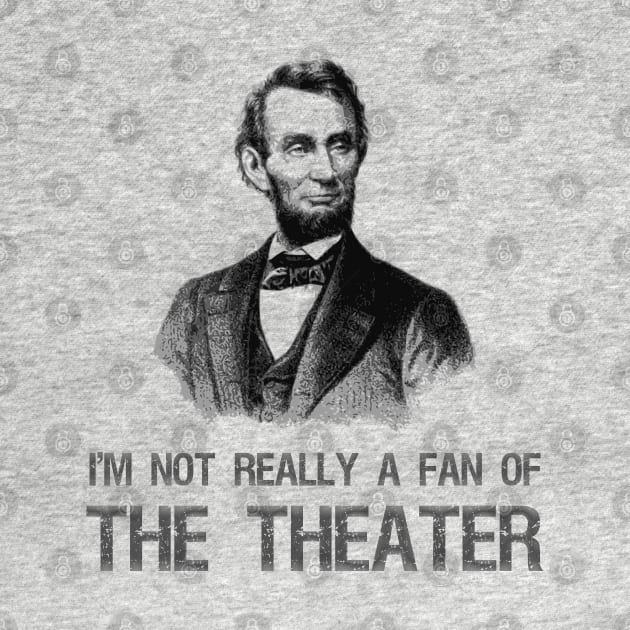 Abraham Lincoln - I'm Not Really A Fan Of The Theater by Styr Designs